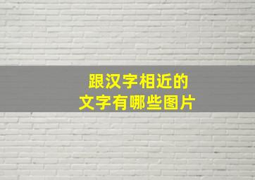 跟汉字相近的文字有哪些图片