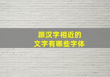 跟汉字相近的文字有哪些字体