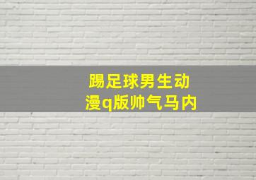 踢足球男生动漫q版帅气马内