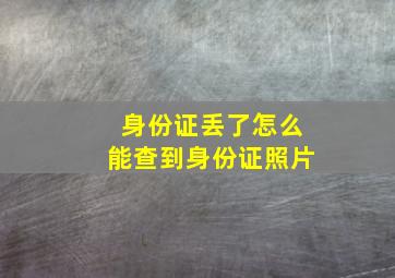 身份证丢了怎么能查到身份证照片