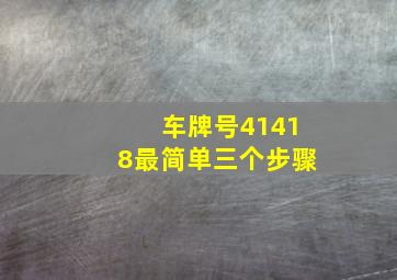 车牌号41418最简单三个步骤