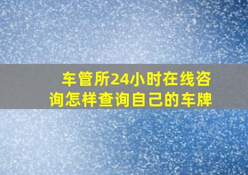 车管所24小时在线咨询怎样查询自己的车牌