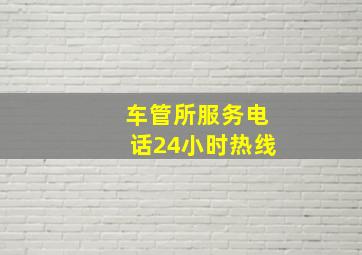 车管所服务电话24小时热线