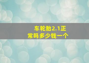 车轮胎2.1正常吗多少钱一个