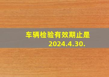 车辆检验有效期止是2024.4.30.