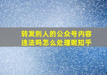 转发别人的公众号内容违法吗怎么处理呢知乎