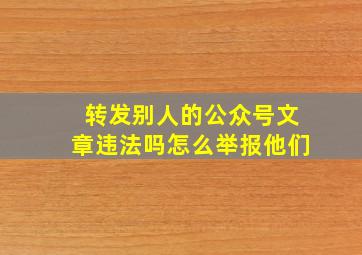 转发别人的公众号文章违法吗怎么举报他们