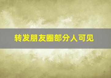 转发朋友圈部分人可见