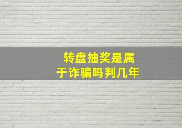 转盘抽奖是属于诈骗吗判几年