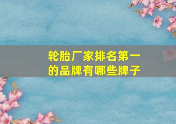 轮胎厂家排名第一的品牌有哪些牌子