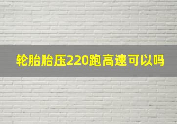 轮胎胎压220跑高速可以吗