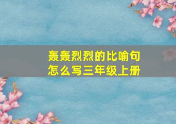 轰轰烈烈的比喻句怎么写三年级上册