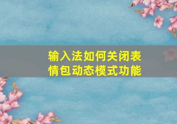 输入法如何关闭表情包动态模式功能