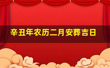 辛丑年农历二月安葬吉日