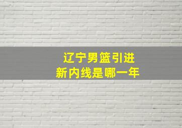 辽宁男篮引进新内线是哪一年