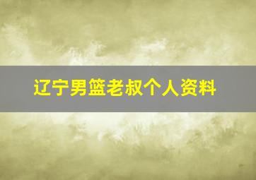 辽宁男篮老叔个人资料