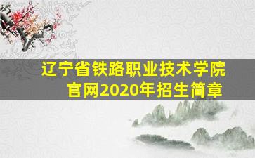 辽宁省铁路职业技术学院官网2020年招生简章