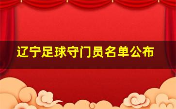 辽宁足球守门员名单公布