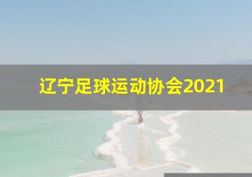 辽宁足球运动协会2021