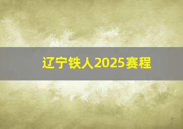 辽宁铁人2025赛程