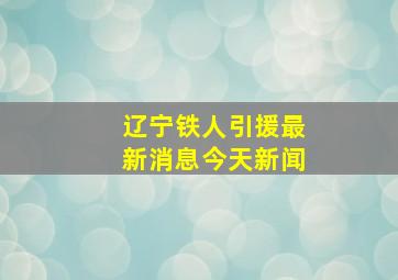 辽宁铁人引援最新消息今天新闻