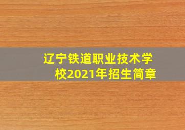 辽宁铁道职业技术学校2021年招生简章