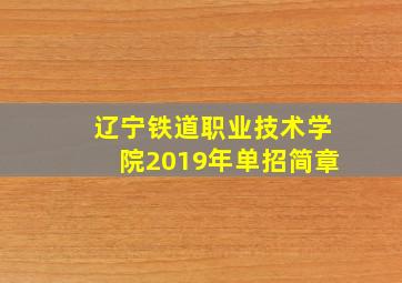 辽宁铁道职业技术学院2019年单招简章