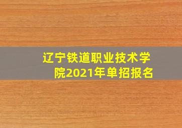 辽宁铁道职业技术学院2021年单招报名