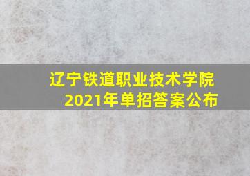 辽宁铁道职业技术学院2021年单招答案公布