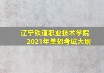 辽宁铁道职业技术学院2021年单招考试大纲