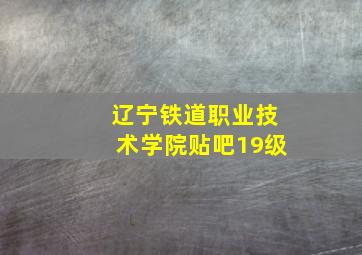 辽宁铁道职业技术学院贴吧19级