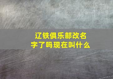 辽铁俱乐部改名字了吗现在叫什么