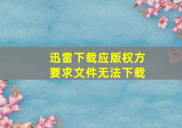 迅雷下载应版权方要求文件无法下载