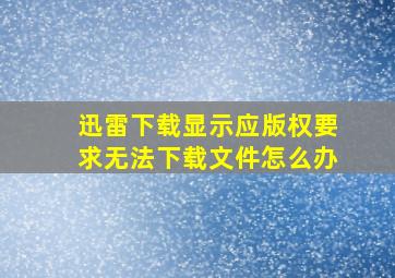 迅雷下载显示应版权要求无法下载文件怎么办