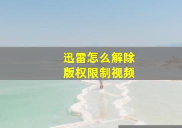 迅雷怎么解除版权限制视频