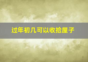 过年初几可以收拾屋子