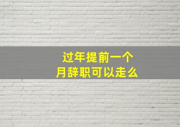 过年提前一个月辞职可以走么