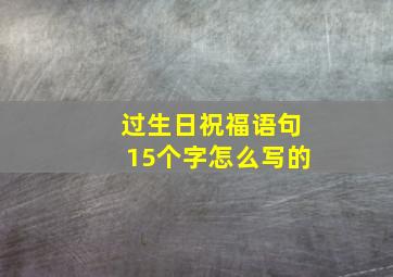 过生日祝福语句15个字怎么写的