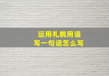 运用礼貌用语写一句话怎么写