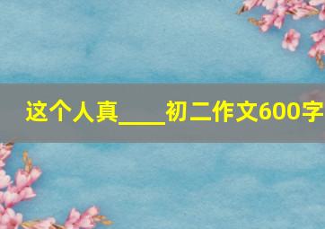 这个人真____初二作文600字