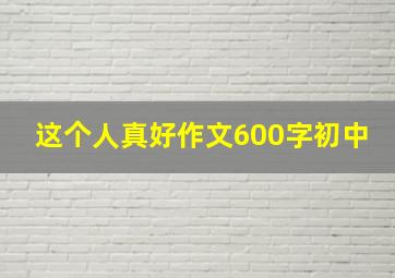 这个人真好作文600字初中