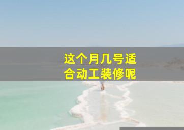 这个月几号适合动工装修呢