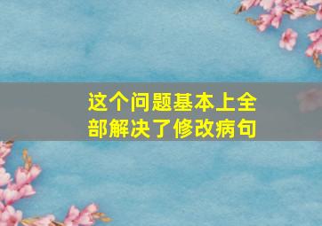 这个问题基本上全部解决了修改病句