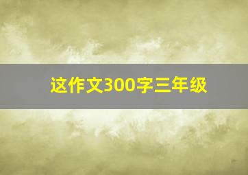 这作文300字三年级