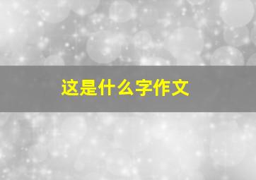 这是什么字作文