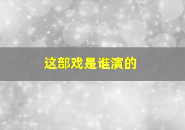 这部戏是谁演的