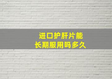 进口护肝片能长期服用吗多久