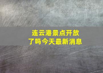 连云港景点开放了吗今天最新消息