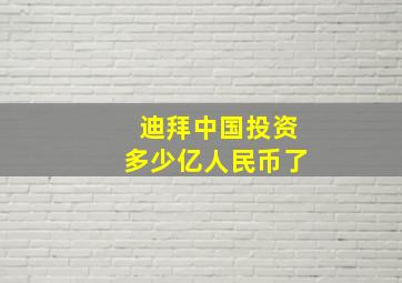 迪拜中国投资多少亿人民币了