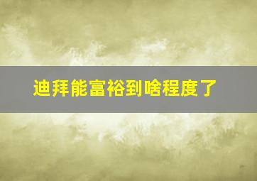 迪拜能富裕到啥程度了